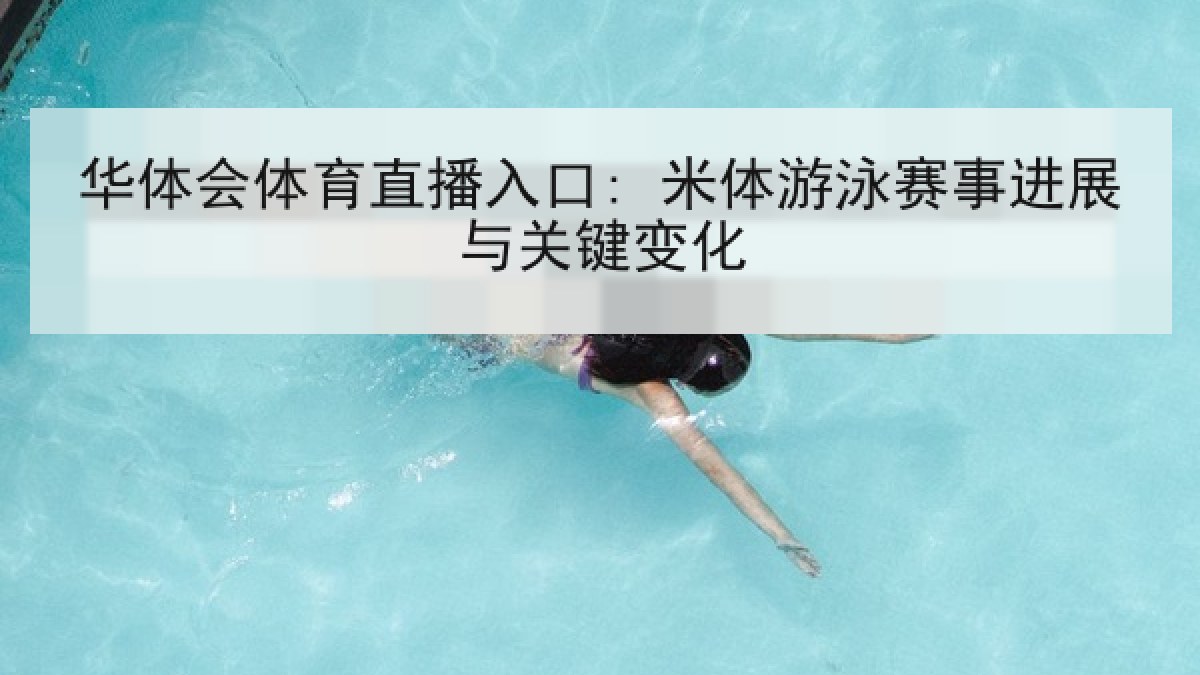 华体会体育直播入口: 米体游泳赛事进展与关键变化 华体会体育直播入口: 米体游泳赛事进展与关键变化